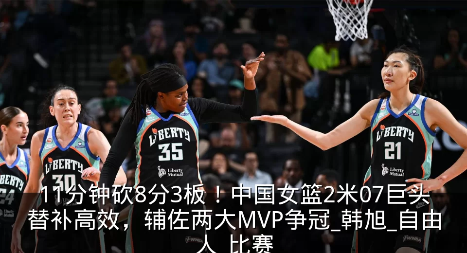 11分钟砍8分3板!中国女篮2米07巨头替补高效,辅佐两大MVP争冠_韩旭_自由人_比赛