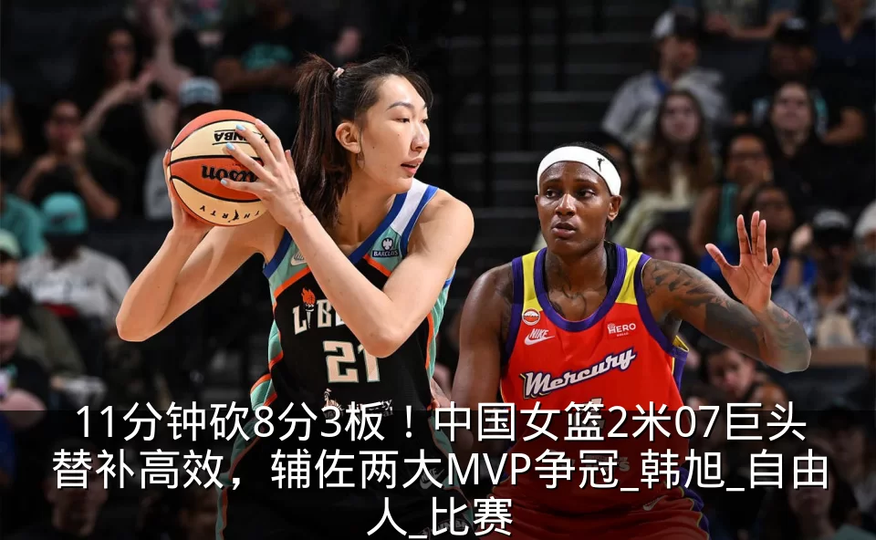 11分钟砍8分3板!中国女篮2米07巨头替补高效,辅佐两大MVP争冠_韩旭_自由人_比赛