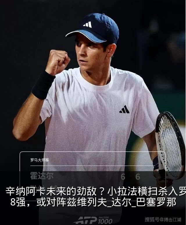 辛纳阿卡未来的劲敌?小拉法横扫杀入罗马站8强,或对阵兹维列夫_达尔_巴塞罗那